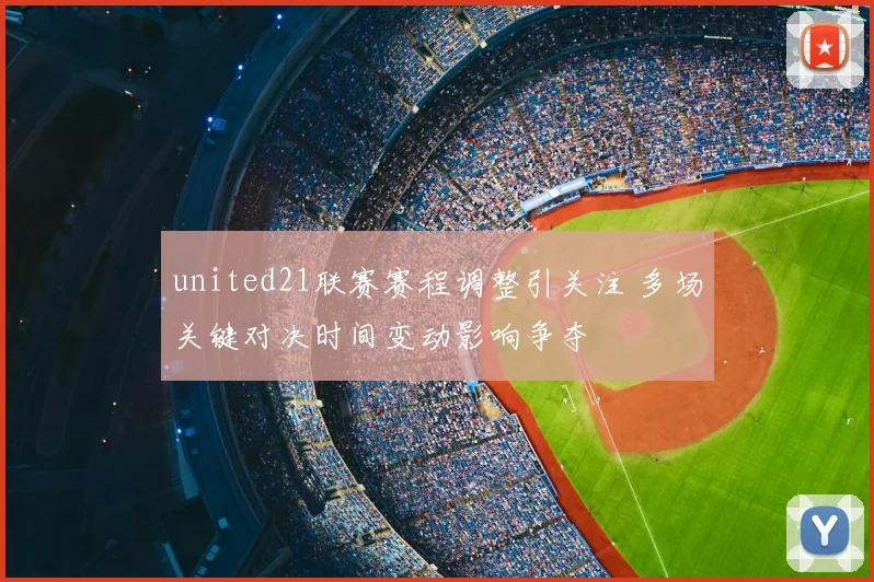 united21联赛赛程调整引关注 多场关键对决时间变动影响争夺