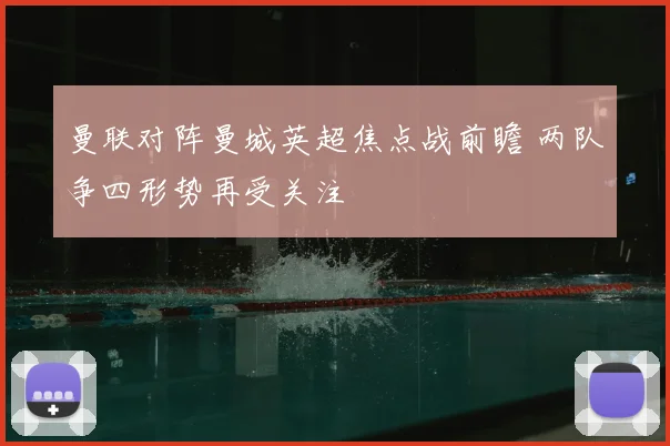 曼联对阵曼城英超焦点战前瞻 两队争四形势再受关注