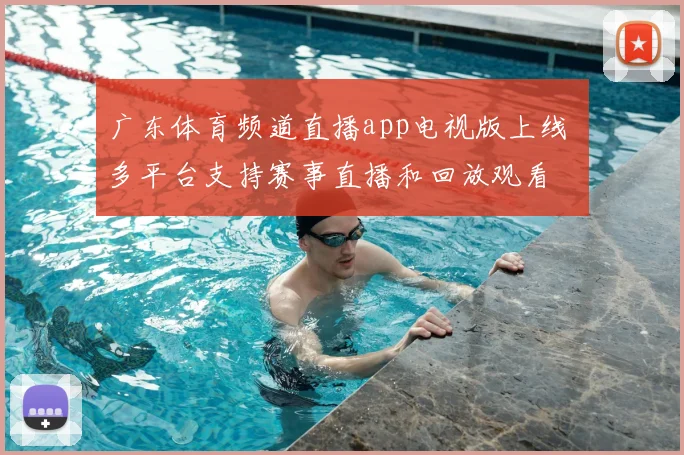 广东体育频道直播app电视版上线 多平台支持赛事直播和回放观看