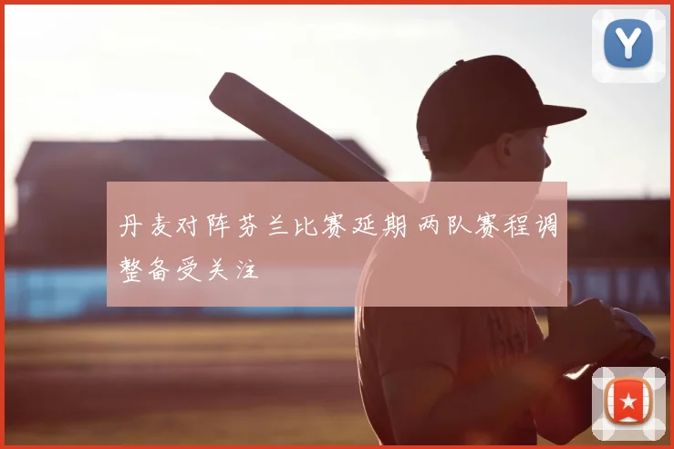 丹麦对阵芬兰比赛延期 两队赛程调整备受关注