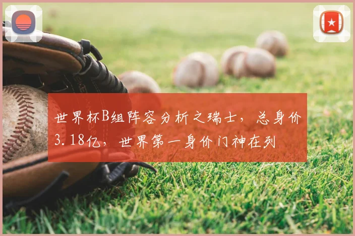 世界杯B组阵容分析之瑞士,总身价3.18亿,世界第一身价门神在列
