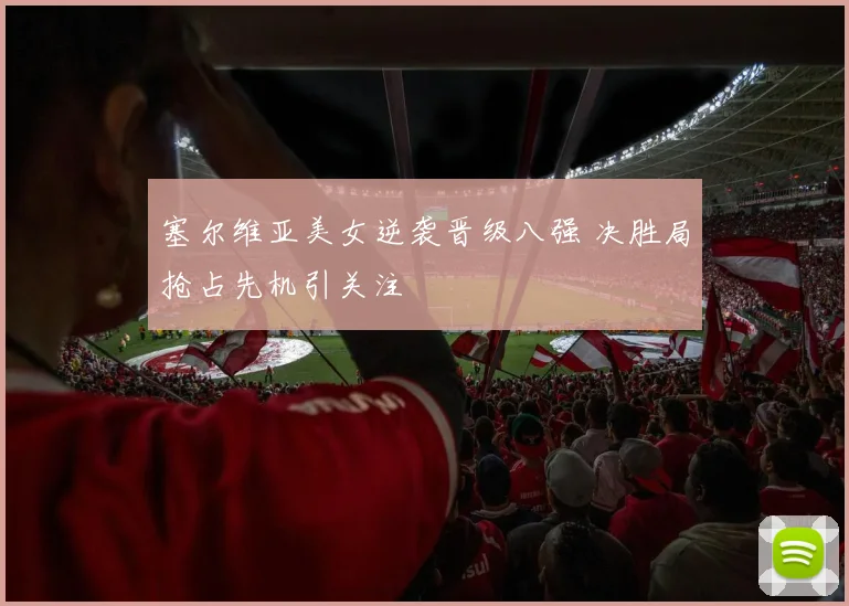 塞尔维亚美女逆袭晋级八强 决胜局抢占先机引关注