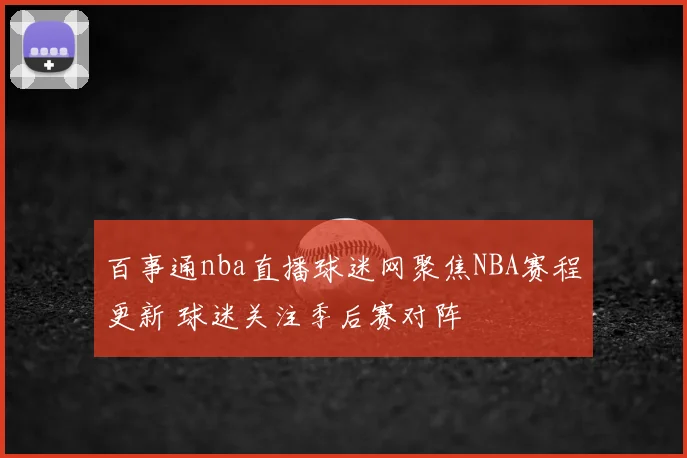 百事通nba直播球迷网聚焦NBA赛程更新 球迷关注季后赛对阵