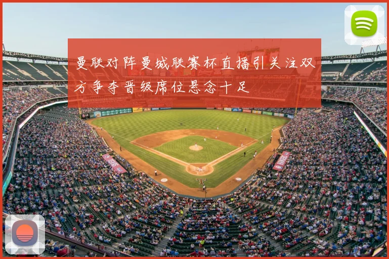 曼联对阵曼城联赛杯直播引关注双方争夺晋级席位悬念十足