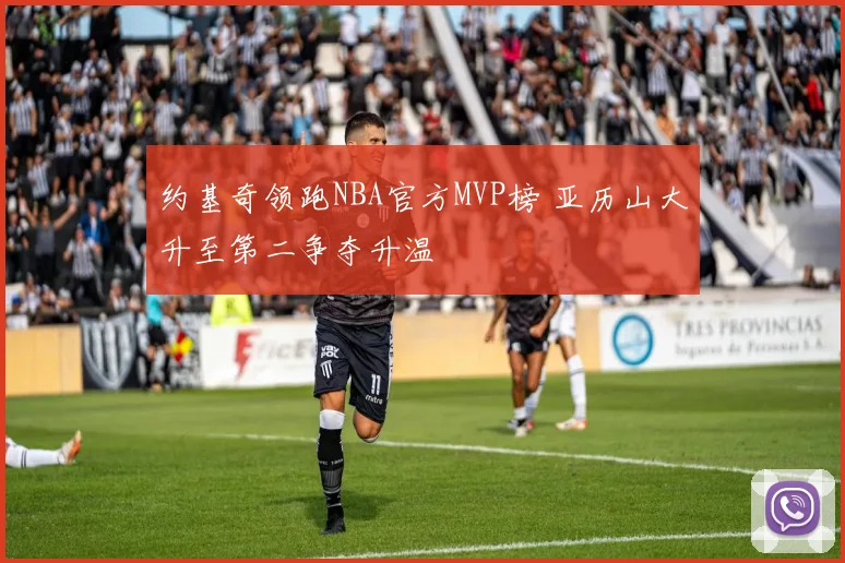 约基奇领跑NBA官方MVP榜 亚历山大升至第二争夺升温