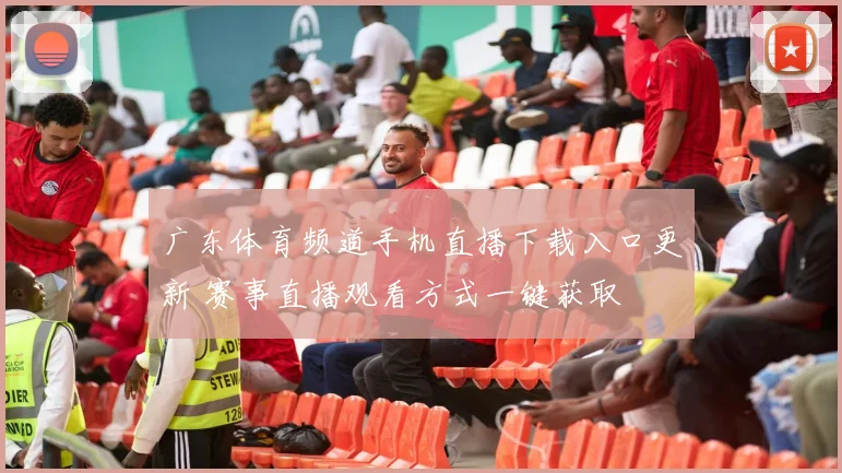 广东体育频道手机直播下载入口更新 赛事直播观看方式一键获取