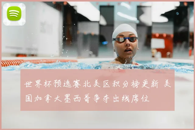 世界杯预选赛北美区积分榜更新 美国加拿大墨西哥争夺出线席位