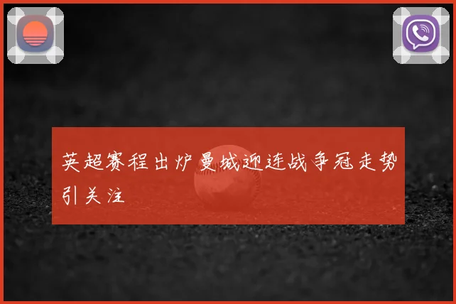 英超赛程出炉曼城迎连战争冠走势引关注