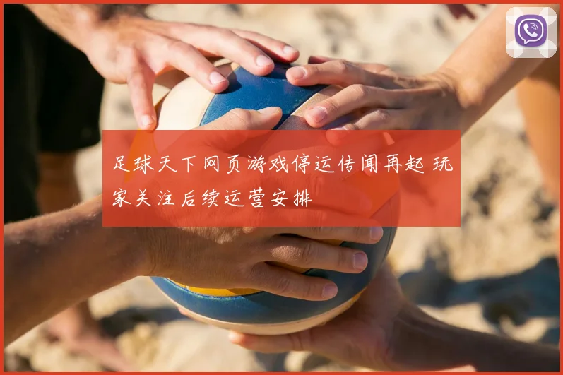 足球天下网页游戏停运传闻再起 玩家关注后续运营安排
