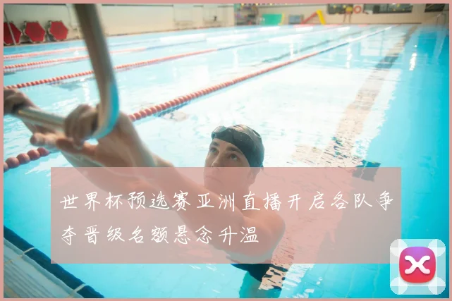 世界杯预选赛亚洲直播开启各队争夺晋级名额悬念升温