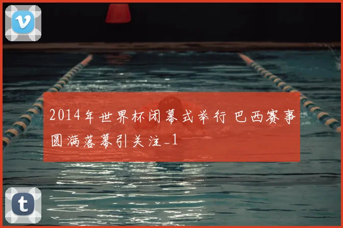 2014年世界杯闭幕式举行 巴西赛事圆满落幕引关注_1