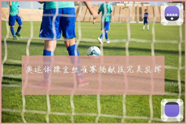奥运体操金丝雀赛场献技完美发挥