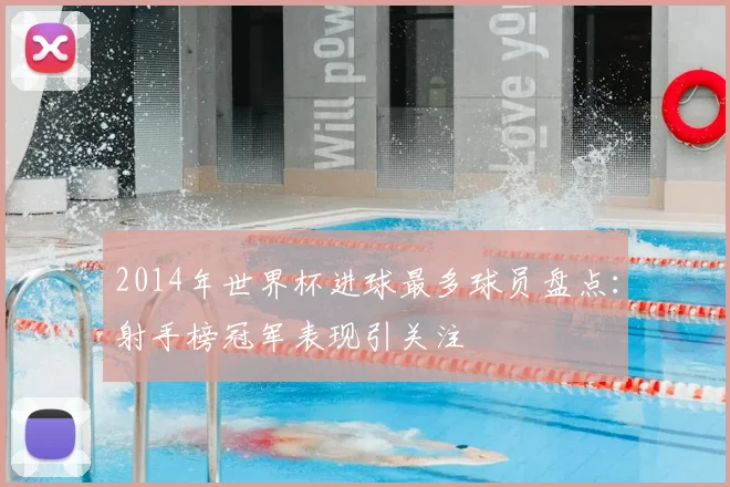 2014年世界杯进球最多球员盘点:射手榜冠军表现引关注