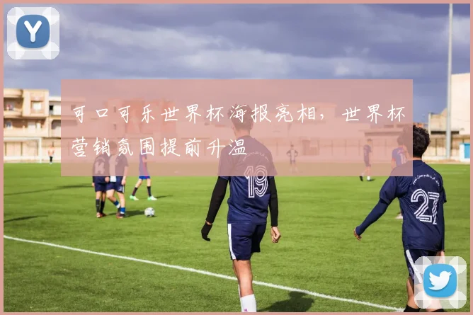 可口可乐世界杯海报亮相,世界杯营销氛围提前升温