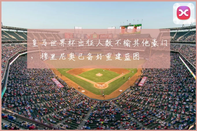 皇马世界杯出征人数不输其他豪门，穆里尼奥已备好重建蓝图