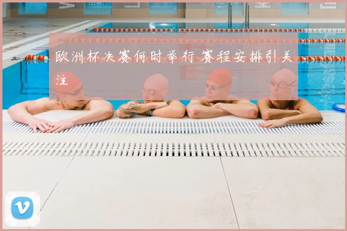 欧洲杯决赛何时举行 赛程安排引关注