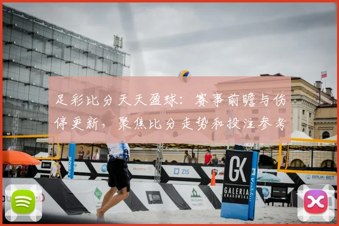 足彩比分天天盈球:赛事前瞻与伤停更新,聚焦比分走势和投注参考