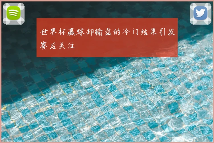 世界杯赢球却输盘的冷门结果引发赛后关注