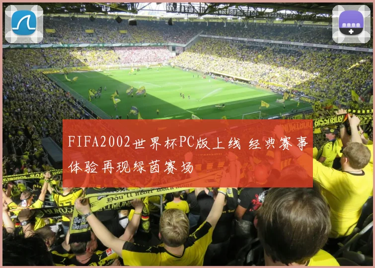 FIFA2002世界杯PC版上线 经典赛事体验再现绿茵赛场