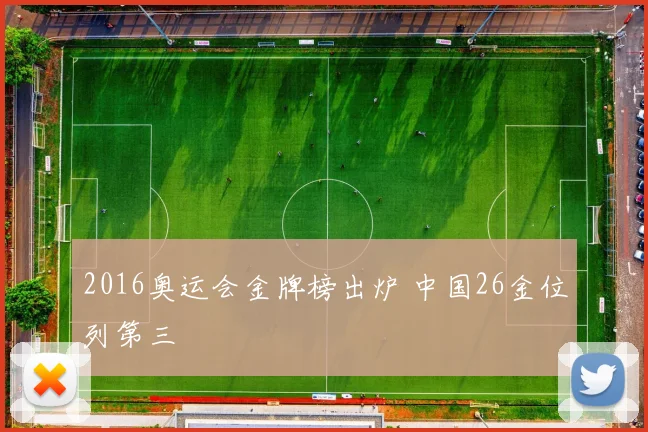 2016奥运会金牌榜出炉 中国26金位列第三
