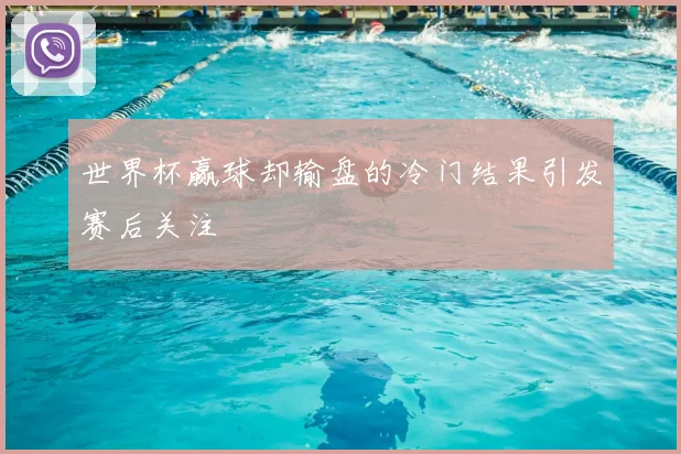 世界杯赢球却输盘的冷门结果引发赛后关注